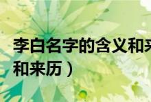 李白名字的含義和來歷簡短（李白名字的含義和來歷）