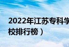 2022年江蘇?？茖W(xué)校排名（最新高職高專院校排行榜）