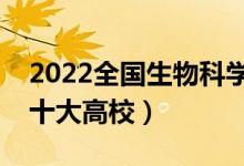 2022全國生物科學(xué)類專業(yè)大學(xué)排名（最好的十大高校）