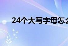 24個(gè)大寫字母怎么讀（24個(gè)大寫字母）