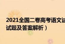 2021全國(guó)二卷高考語(yǔ)文試卷答案（2021全國(guó)二卷高考語(yǔ)文試題及答案解析）