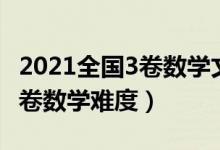 2021全國3卷數學文科答案詳細（2021全國3卷數學難度）