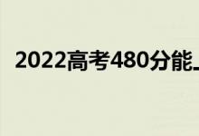 2022高考480分能上幾本（能報(bào)哪些學(xué)校）