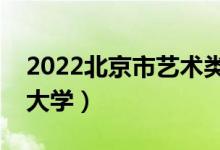 2022北京市藝術(shù)類招生院校名單（都有什么大學(xué)）