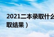 2021二本錄取什么時候能查到（多久知道錄取結(jié)果）