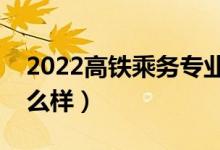 2022高鐵乘務(wù)專業(yè)學校哪個好（就業(yè)前景怎么樣）