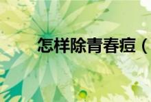 怎樣除青春痘（去除青春痘的妙招）