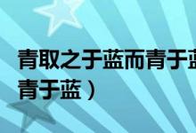 青取之于藍(lán)而青于藍(lán)出自哪里（青取之于藍(lán)而青于藍(lán)）