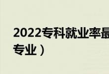 2022?？凭蜆I(yè)率最好的專業(yè)排名（都有哪些專業(yè)）