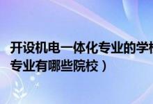 開設(shè)機(jī)電一體化專業(yè)的學(xué)校（2022全國開設(shè)機(jī)電一體化技術(shù)專業(yè)有哪些院校）