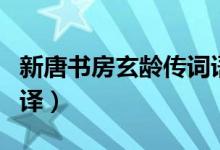 新唐書房玄齡傳詞語解釋（新唐書房玄齡傳翻譯）