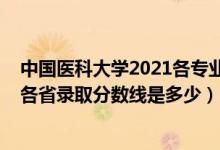 中國醫(yī)科大學2021各專業(yè)錄取分數(shù)線（2021中國醫(yī)科大學各省錄取分數(shù)線是多少）