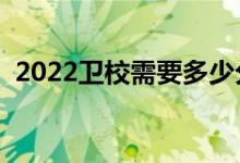 2022衛(wèi)校需要多少分可以上（分?jǐn)?shù)線高嗎）