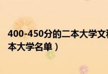 400-450分的二本大學(xué)文科（2022高考文科400分左右的二本大學(xué)名單）