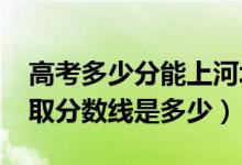 高考多少分能上河北政法職業(yè)學(xué)院（2021錄取分?jǐn)?shù)線是多少）