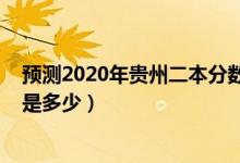 預(yù)測(cè)2020年貴州二本分?jǐn)?shù)線（預(yù)測(cè)2022年貴州二本分?jǐn)?shù)線是多少）