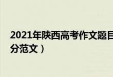 2021年陜西高考作文題目是（2021陜西高考作文題目及滿分范文）