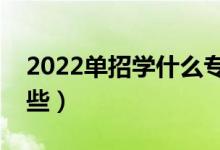 2022單招學什么專業(yè)好（前景比較好的有哪些）