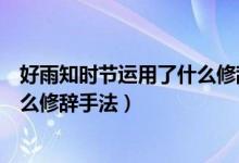 好雨知時節(jié)運用了什么修辭手法擬人（好雨知時節(jié)運用了什么修辭手法）