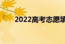 2022高考志愿填報(bào)時(shí)間（幾號(hào)開(kāi)始）