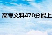 高考文科470分能上哪些大學(xué)（哪所學(xué)校好）