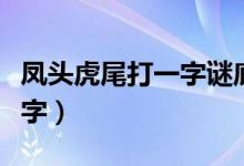 鳳頭虎尾打一字謎底是什么（鳳頭虎尾打一個(gè)字）