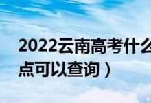 2022云南高考什么時(shí)候查分出成績(jī)（幾號(hào)幾點(diǎn)可以查詢）