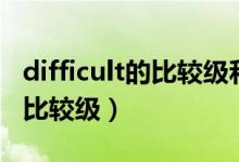 difficult的比較級和最高級英文（difficult的比較級）