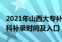 2021年山西大專補錄時間（2021山西高考?？蒲a錄時間及入口）