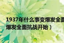 1937年什么事變爆發(fā)全面抗戰(zhàn)由此開始（1937年什么事變爆發(fā)全面抗戰(zhàn)開始）