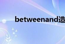 betweenand造句（betweenand）