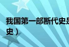 我國(guó)第一部斷代史是哪一部（我國(guó)第一部斷代史）