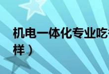 機電一體化專業(yè)吃香嗎（2022就業(yè)前景怎么樣）