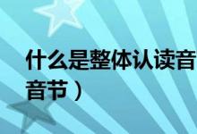 什么是整體認(rèn)讀音節(jié)16個(gè)（什么是整體認(rèn)讀音節(jié)）