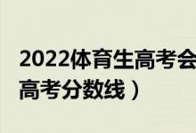 2022體育生高考會(huì)有分?jǐn)?shù)線嗎（2022體育生高考分?jǐn)?shù)線）