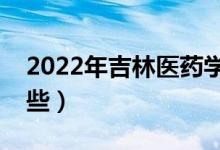 2022年吉林醫(yī)藥學(xué)院怎么樣（王牌專業(yè)有哪些）