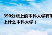 390分能上的本科大學有哪些2021年（2022年390分理科能上什么本科大學）