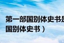 第一部國(guó)別體史書(shū)是國(guó)語(yǔ)還是戰(zhàn)國(guó)策（第一部國(guó)別體史書(shū)）