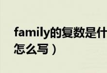 family的復(fù)數(shù)是什么（family的復(fù)數(shù)是什么怎么寫(xiě)）