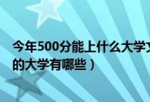 今年500分能上什么大學(xué)文科（2022年文科生500分適合報(bào)的大學(xué)有哪些）