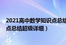 2021高中數(shù)學(xué)知識(shí)點(diǎn)總結(jié)歸納（2022年高中數(shù)學(xué)重要知識(shí)點(diǎn)總結(jié)超級(jí)詳細(xì)）