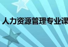 人力資源管理專業(yè)課程有哪些（主要學(xué)什么）