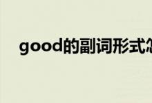 good的副詞形式怎么寫（good的副詞）