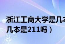 浙江工商大學(xué)是幾本是211（浙江工商大學(xué)是幾本是211嗎）