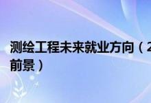 測(cè)繪工程未來(lái)就業(yè)方向（2022測(cè)繪工程專業(yè)就業(yè)方向與就業(yè)前景）