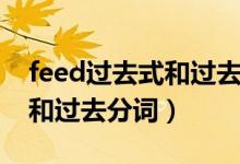 feed過去式和過去分詞和意思（feed過去式和過去分詞）