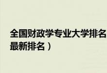 全國財(cái)政學(xué)專業(yè)大學(xué)排名2019（2022中國財(cái)政學(xué)專業(yè)大學(xué)最新排名）