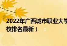 2022年廣西城市職業(yè)大學(xué)排名（2022年廣西最好的?？茖W(xué)校排名最新）