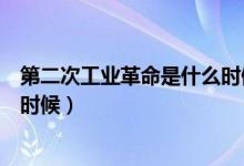 第二次工業(yè)革命是什么時(shí)候發(fā)生的（第二次工業(yè)革命是什么時(shí)候）