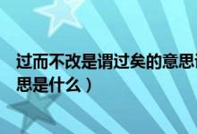 過而不改是謂過矣的意思講解視頻（過而不改是謂過矣的意思是什么）